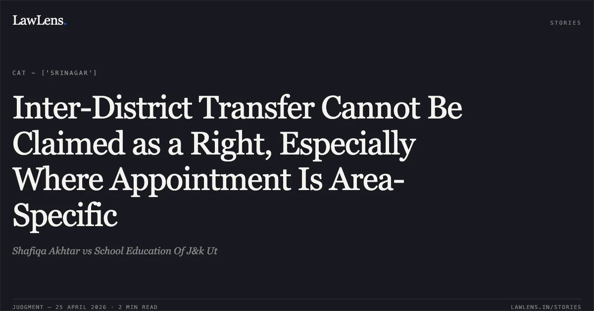 Inter-District Transfer Cannot Be Claimed as a Right, Especially Where Appointment Is Area-Specific. Shafiqa Akhtar vs School Education Of J&k Ut. Central Administrative Tribunal. LawLens