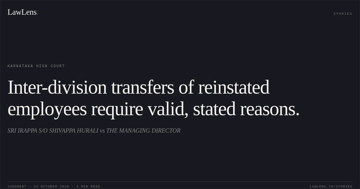 Inter-division transfers of reinstated employees require valid, stated reasons.. SRI IRAPPA S/O SHIVAPPA HURALI vs THE MANAGING DIRECTOR. Karnataka High Court. LawLens