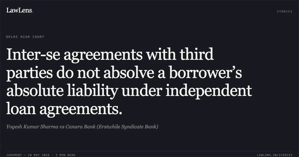 Inter-se agreements with third parties do not absolve a borrower’s absolute liability under independent loan agreements.. Yogesh Kumar Sharma vs Canara Bank (Erstwhile Syndicate Bank). Delhi High Court. LawLens