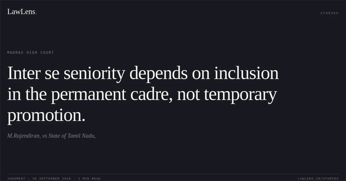 Inter se seniority depends on inclusion in the permanent cadre, not temporary promotion.. M.Rajendiran, vs State of Tamil Nadu,. Madras High Court. LawLens