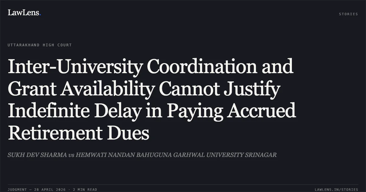 Inter-University Coordination and Grant Availability Cannot Justify Indefinite Delay in Paying Accrued Retirement Dues. SUKH DEV SHARMA vs HEMWATI NANDAN BAHUGUNA GARHWAL UNIVERSITY SRINAGAR. Uttarakhand High Court. LawLens