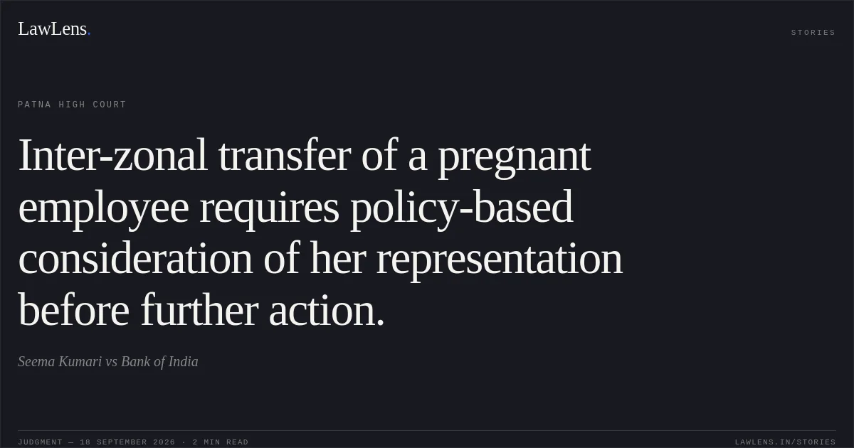 Inter-zonal transfer of a pregnant employee requires policy-based consideration of her representation before further action.. Seema Kumari vs Bank of India. Patna High Court. LawLens