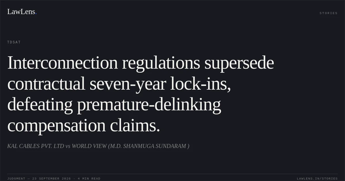 Interconnection regulations supersede contractual seven-year lock-ins, defeating premature-delinking compensation claims.. KAL CABLES PVT. LTD vs WORLD VIEW (M.D. SHANMUGA SUNDARAM ). TDSAT. LawLens