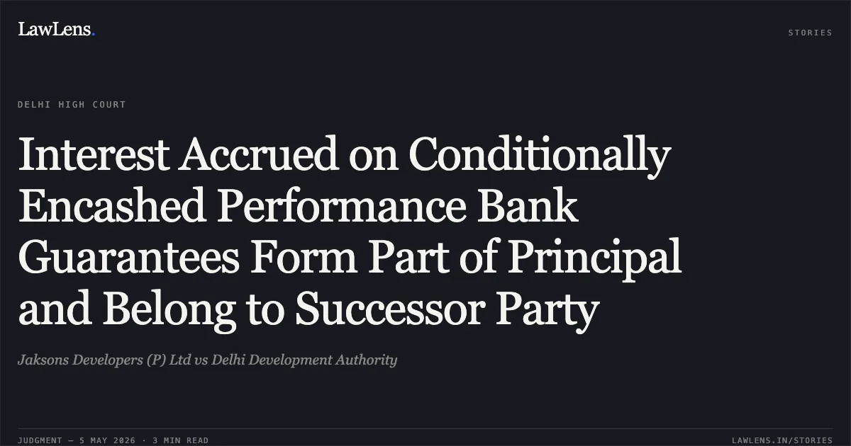 Interest Accrued on Conditionally Encashed Performance Bank Guarantees Form Part of Principal and Belong to Successor Party. Jaksons Developers (P) Ltd vs Delhi Development Authority. Delhi High Court. LawLens