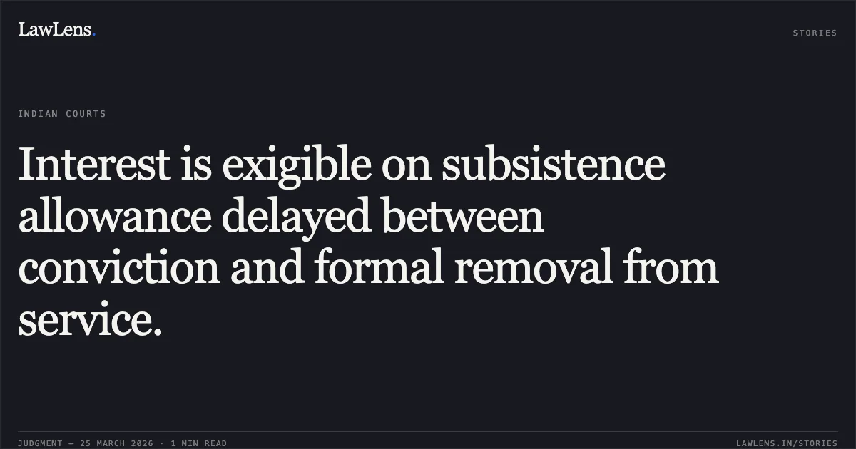 Interest is exigible on subsistence allowance delayed between conviction and formal removal from service.. SANDEEP VINODKUMAR NATHWANI vs STATE OF GUJARAT. Gujarat High Court. LawLens