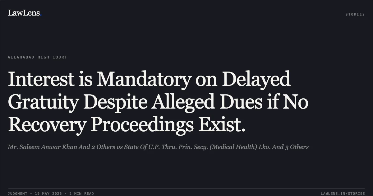 Interest is Mandatory on Delayed Gratuity Despite Alleged Dues if No Recovery Proceedings Exist.. Mr. Saleem Anwar Khan And 2 Others vs State Of U.P. Thru. Prin. Secy. (Medical Health) Lko. And 3 Others. Allahabad High Court. LawLens