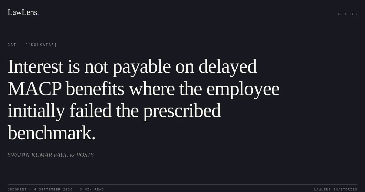 Interest is not payable on delayed MACP benefits where the employee initially failed the prescribed benchmark.. SWAPAN KUMAR PAUL vs POSTS. CAT - ['Kolkata']. LawLens