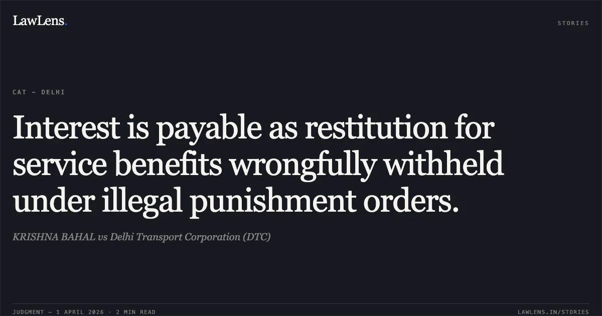 Interest is payable as restitution for service benefits wrongfully withheld under illegal punishment orders.. KRISHNA BAHAL vs Delhi Transport Corporation (DTC). Central Administrative Tribunal. LawLens