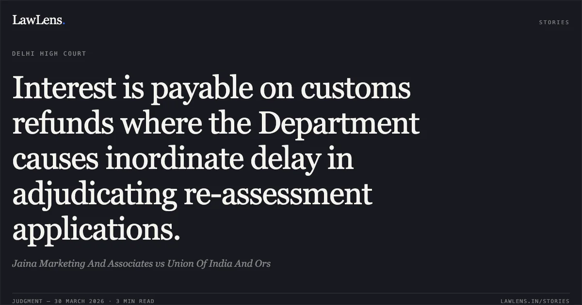 Interest is payable on customs refunds where the Department causes inordinate delay in adjudicating re-assessment applications.. Jaina Marketing And Associates vs Union Of India And Ors. Delhi High Court. LawLens