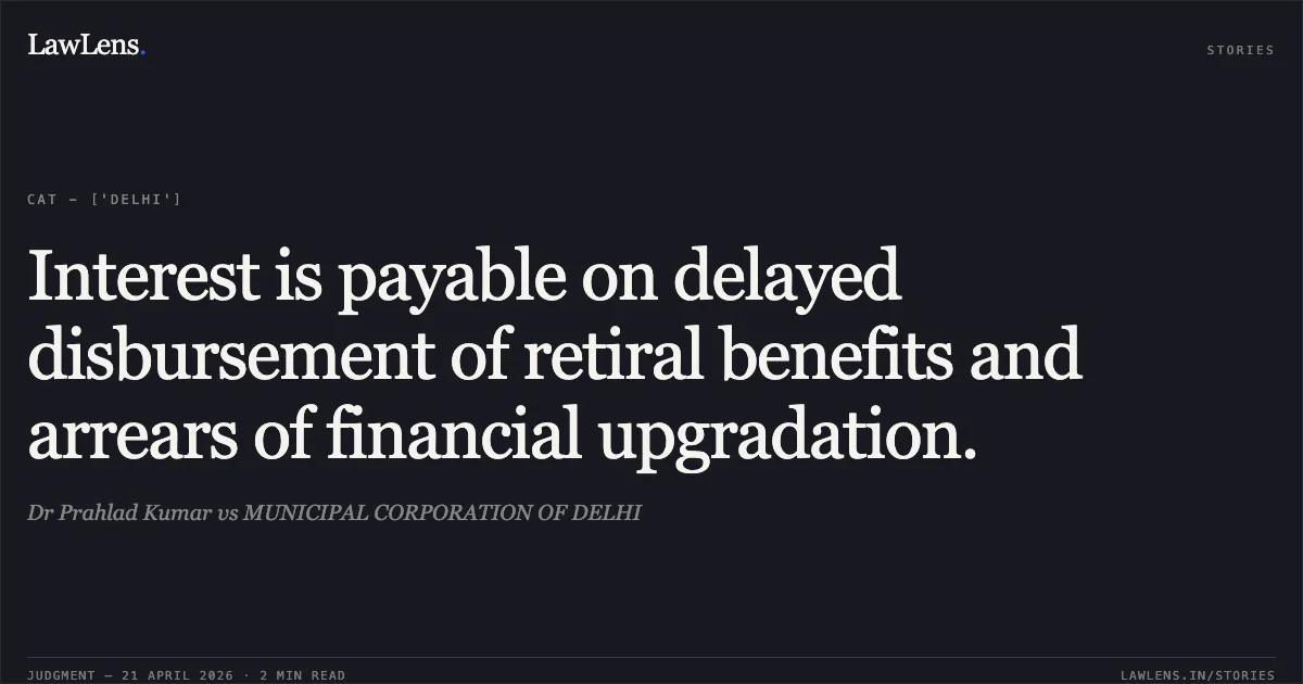 Interest is payable on delayed disbursement of retiral benefits and arrears of financial upgradation.. Dr Prahlad Kumar vs MUNICIPAL CORPORATION OF DELHI. Central Administrative Tribunal. LawLens