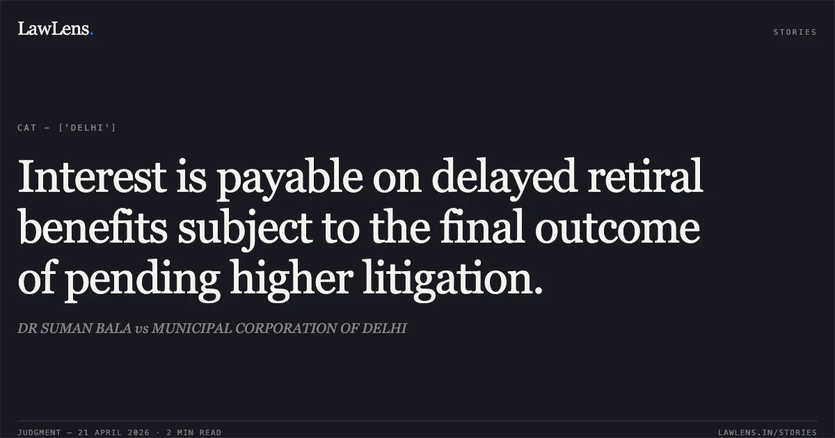 Interest is payable on delayed retiral benefits subject to the final outcome of pending higher litigation.. DR SUMAN BALA vs MUNICIPAL CORPORATION OF DELHI. Central Administrative Tribunal. LawLens