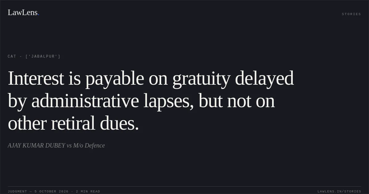 Interest is payable on gratuity delayed by administrative lapses, but not on other retiral dues.. AJAY KUMAR DUBEY vs M/o Defence. CAT - ['Jabalpur']. LawLens