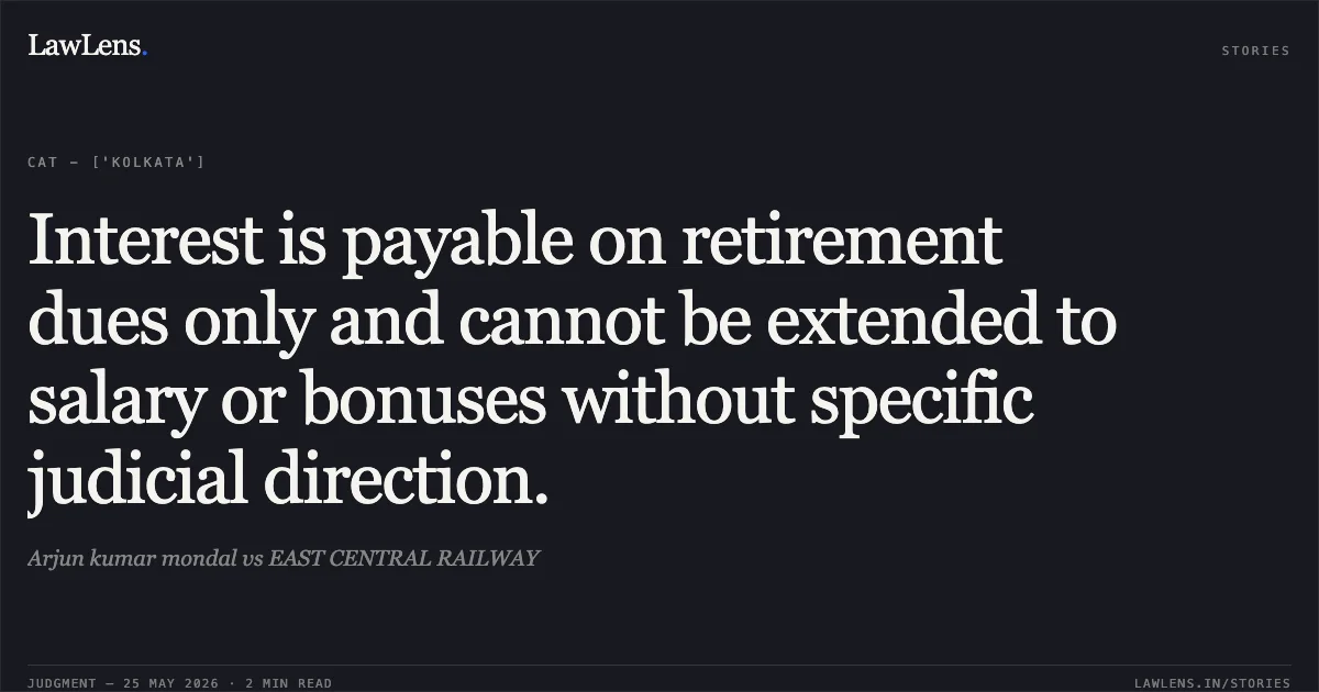 Interest is payable on retirement dues only and cannot be extended to salary or bonuses without specific judicial direction.. Arjun kumar mondal vs EAST CENTRAL RAILWAY. Central Administrative Tribunal. LawLens