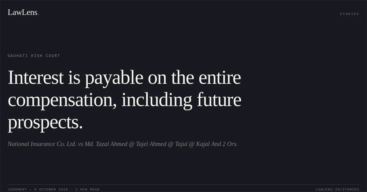 Interest is payable on the entire compensation, including future prospects.. National Insurance Co. Ltd. vs Md. Tazal Ahmed @ Tajel Ahmed @ Tajul @ Kajal And 2 Ors.. Gauhati High Court. LawLens