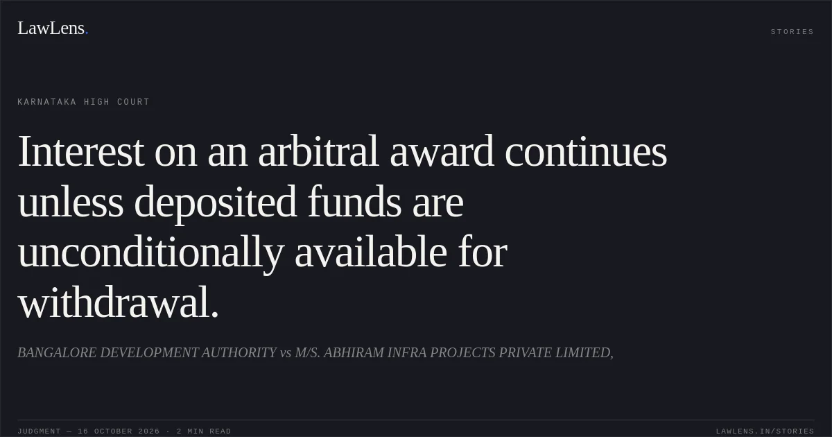 Interest on an arbitral award continues unless deposited funds are unconditionally available for withdrawal.. BANGALORE DEVELOPMENT AUTHORITY vs M/S. ABHIRAM INFRA PROJECTS PRIVATE LIMITED,. Karnataka High Court. LawLens