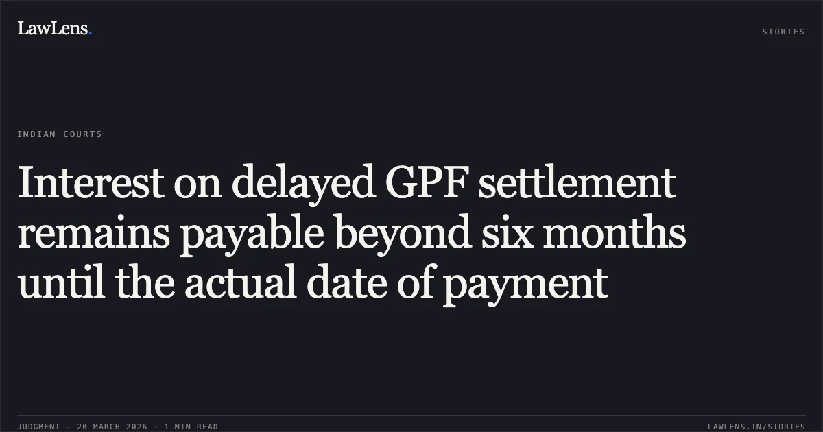 Interest on delayed GPF settlement remains payable beyond six months until the actual date of payment. SAROJINI JAYAKAR vs UT OF PUDUCHERRY. Central Administrative Tribunal. LawLens