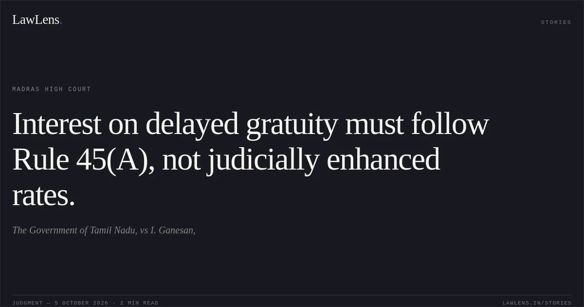 Interest on delayed gratuity must follow Rule 45(A), not judicially enhanced rates.. The Government of Tamil Nadu, vs I. Ganesan,. Madras High Court. LawLens