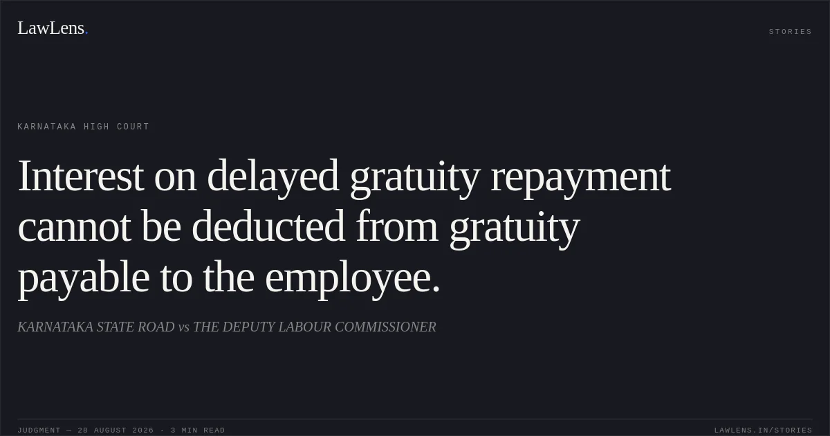 Interest on delayed gratuity repayment cannot be deducted from gratuity payable to the employee.. KARNATAKA STATE ROAD vs THE DEPUTY LABOUR COMMISSIONER. Karnataka High Court. LawLens