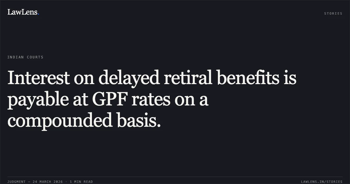Interest on delayed retiral benefits is payable at GPF rates on a compounded basis.. Vijay Pal Singh Chaudhary vs GNCTD. Central Administrative Tribunal. LawLens