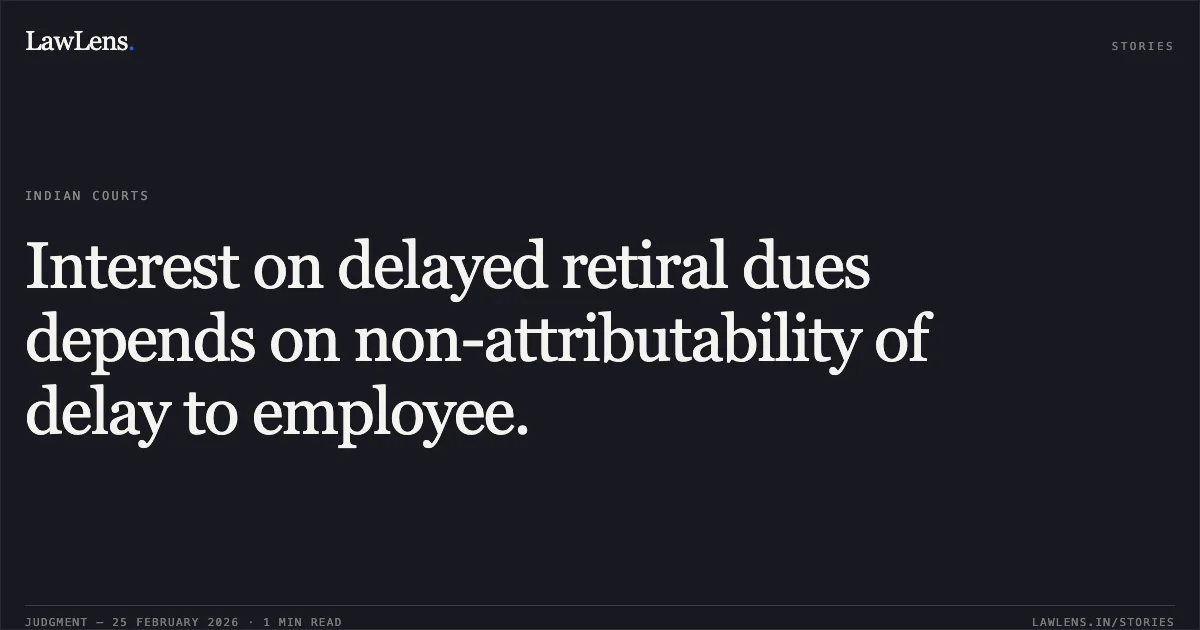 Interest on delayed retiral dues depends on non-attributability of delay to employee.. Debabrata Ray v. Union of India and Others [O.A. No. 260/00398 of 2020]. Central Administrative Tribunal. LawLens