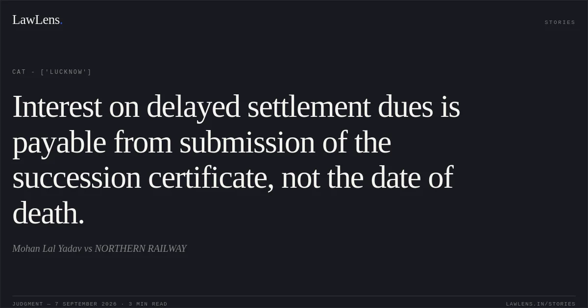 Interest on delayed settlement dues is payable from submission of the succession certificate, not the date of death.. Mohan Lal Yadav vs NORTHERN RAILWAY. CAT - ['Lucknow']. LawLens