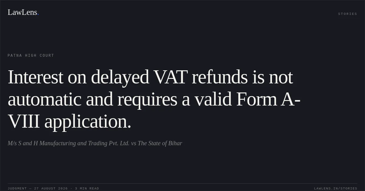 Interest on delayed VAT refunds is not automatic and requires a valid Form A-VIII application.. M/s S and H Manufacturing and Trading Pvt. Ltd. vs The State of Bihar. Patna High Court. LawLens
