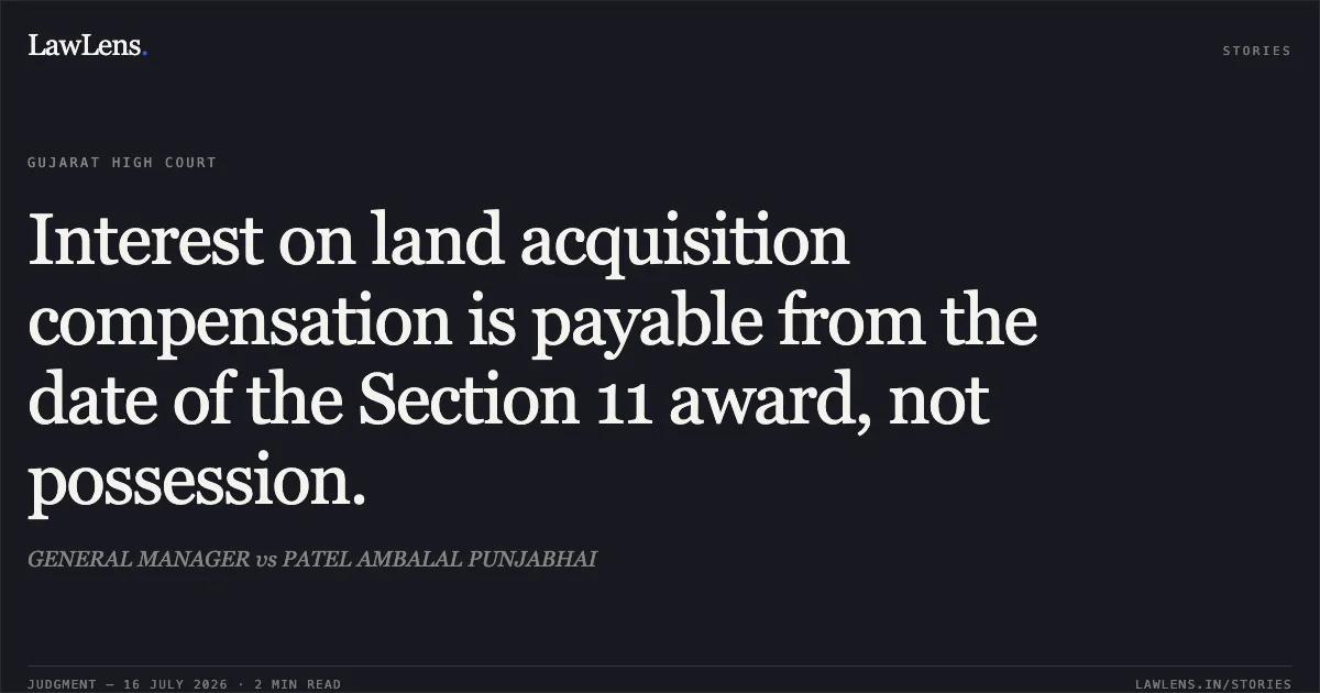 Interest on land acquisition compensation is payable from the date of the Section 11 award, not possession.. GENERAL MANAGER vs PATEL AMBALAL PUNJABHAI. Gujarat High Court. LawLens