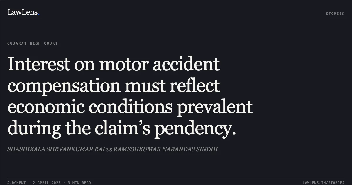Interest on motor accident compensation must reflect economic conditions prevalent during the claim’s pendency.. SHASHIKALA SHRVANKUMAR RAI vs RAMESHKUMAR NARANDAS SINDHI. Gujarat High Court. LawLens