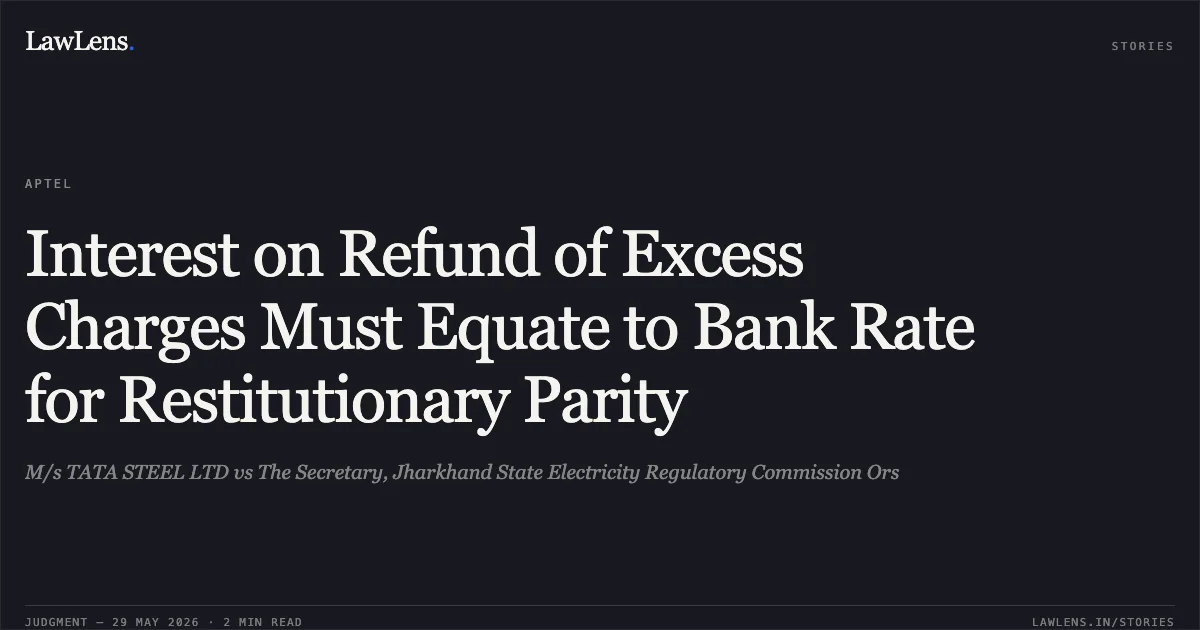 Interest on Refund of Excess Charges Must Equate to Bank Rate for Restitutionary Parity. M/s TATA STEEL LTD vs The Secretary, Jharkhand State Electricity Regulatory Commission Ors. Appellate Tribunal For Electricity. LawLens