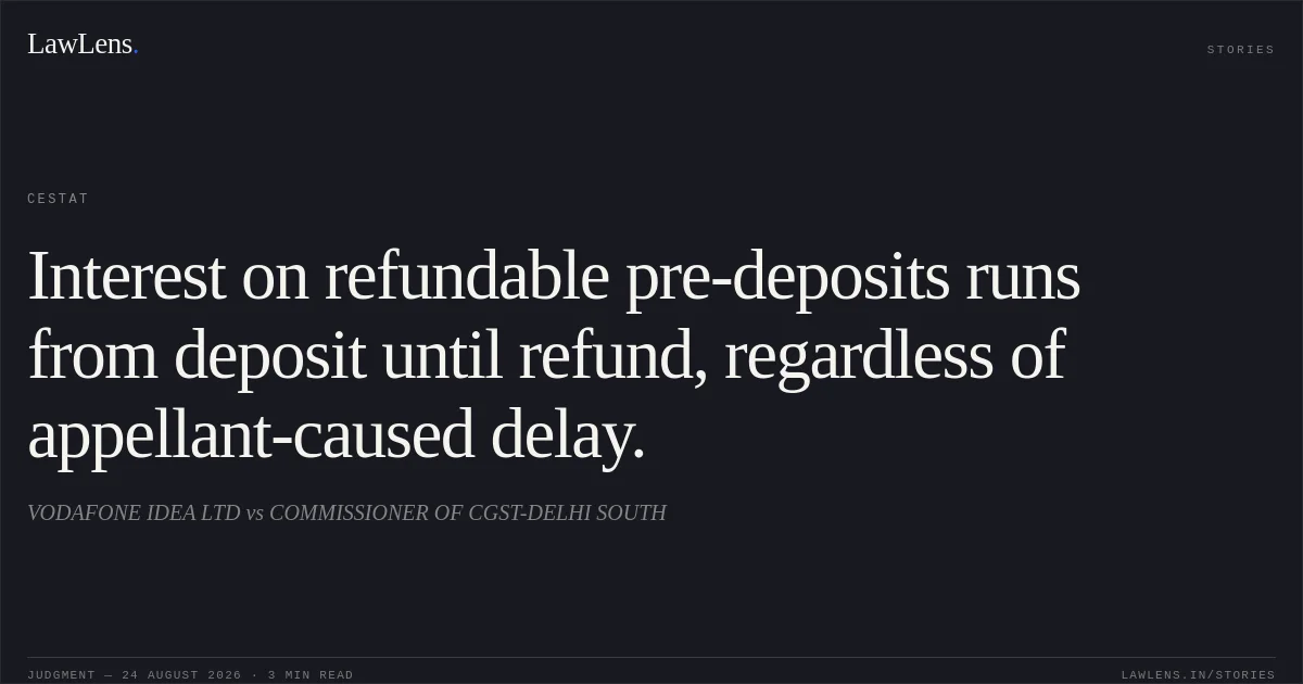 Interest on refundable pre-deposits runs from deposit until refund, regardless of appellant-caused delay.. VODAFONE IDEA LTD vs COMMISSIONER OF CGST-DELHI SOUTH. CESTAT. LawLens