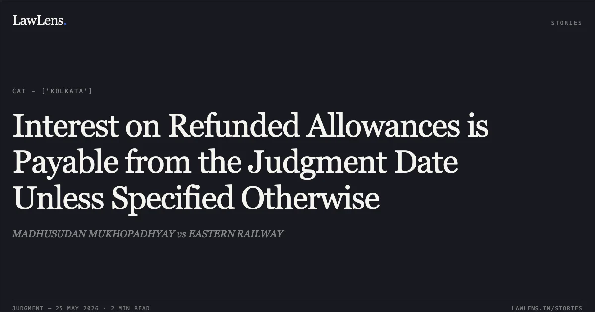 Interest on Refunded Allowances is Payable from the Judgment Date Unless Specified Otherwise. MADHUSUDAN MUKHOPADHYAY vs EASTERN RAILWAY. Central Administrative Tribunal. LawLens