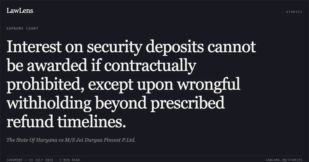 Interest on security deposits cannot be awarded if contractually prohibited, except upon wrongful withholding beyond prescribed refund timelines.. The State Of Haryana vs M/S Jai Durgaa Finvest P.Ltd.. Supreme Court. LawLens