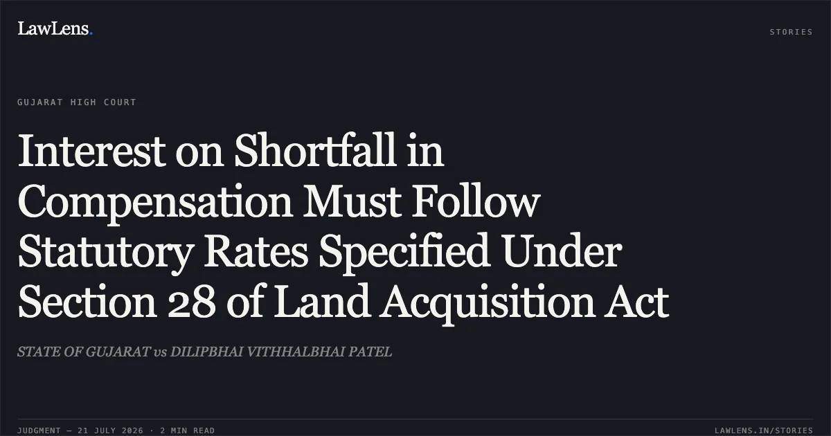 Interest on Shortfall in Compensation Must Follow Statutory Rates Specified Under Section 28 of Land Acquisition Act. STATE OF GUJARAT vs DILIPBHAI VITHHALBHAI PATEL. Gujarat High Court. LawLens