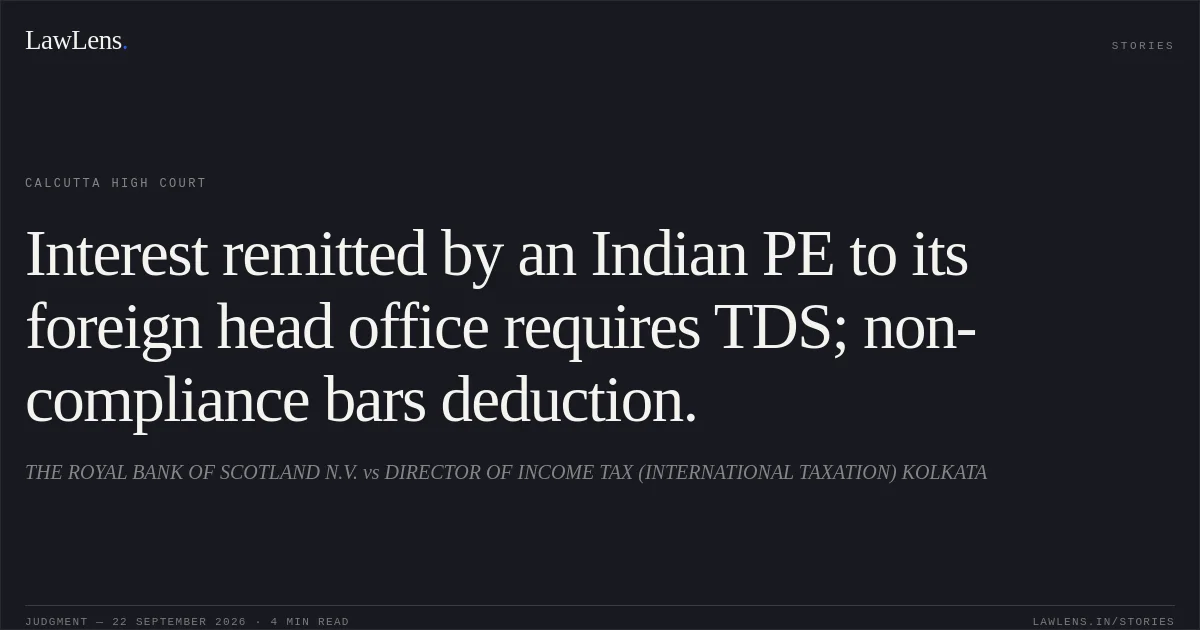 Interest remitted by an Indian PE to its foreign head office requires TDS; non-compliance bars deduction.. THE ROYAL BANK OF SCOTLAND N.V. vs DIRECTOR OF INCOME TAX (INTERNATIONAL TAXATION) KOLKATA. Calcutta High Court. LawLens
