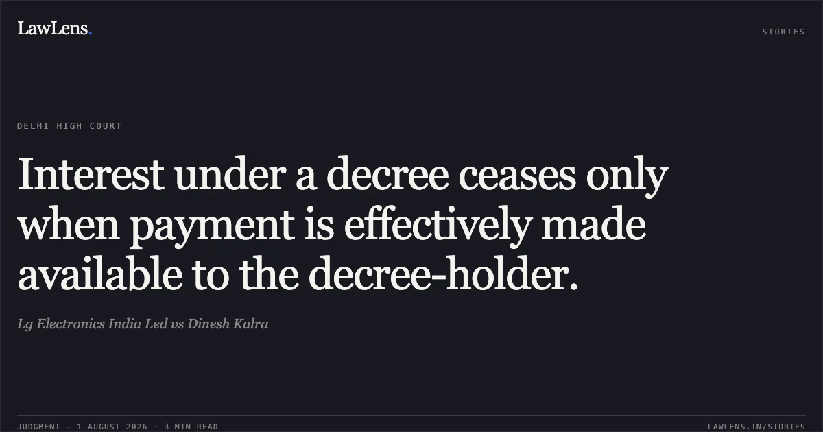 Interest under a decree ceases only when payment is effectively made available to the decree-holder.. Lg Electronics India Led vs Dinesh Kalra. Delhi High Court. LawLens