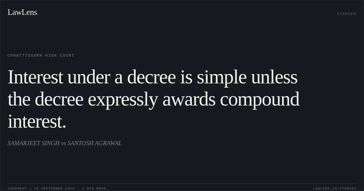 Interest under a decree is simple unless the decree expressly awards compound interest.. SAMARJEET SINGH vs SANTOSH AGRAWAL. Chhattisgarh High Court. LawLens