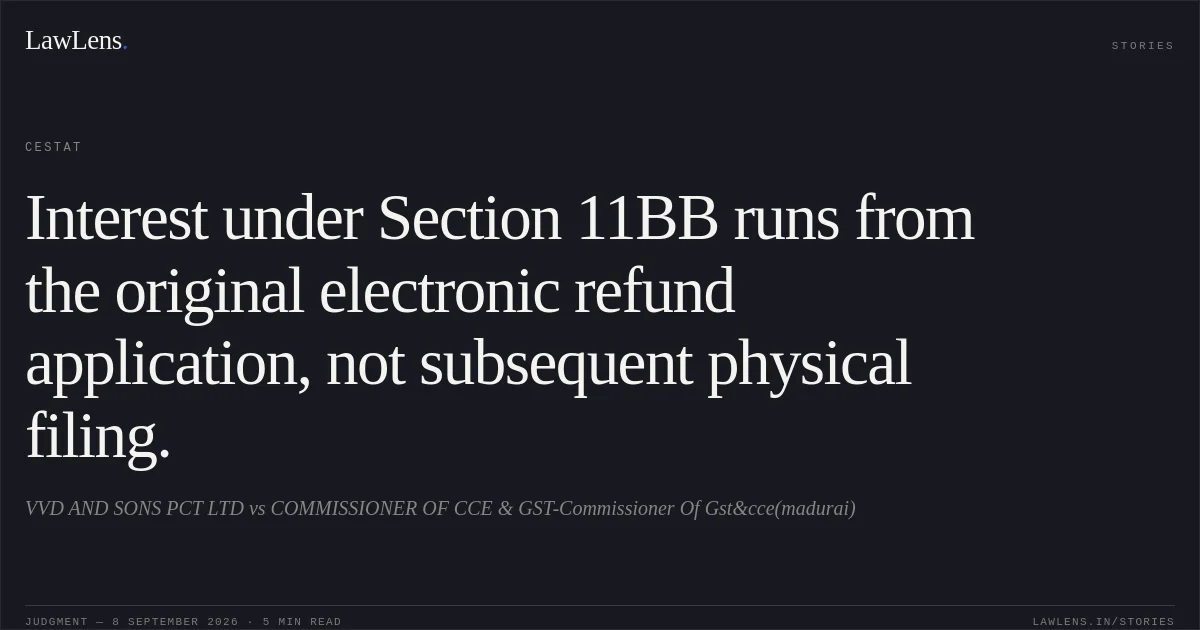 Interest under Section 11BB runs from the original electronic refund application, not subsequent physical filing.. VVD AND SONS PCT LTD vs COMMISSIONER OF CCE & GST-Commissioner Of Gst&cce(madurai). CESTAT. LawLens
