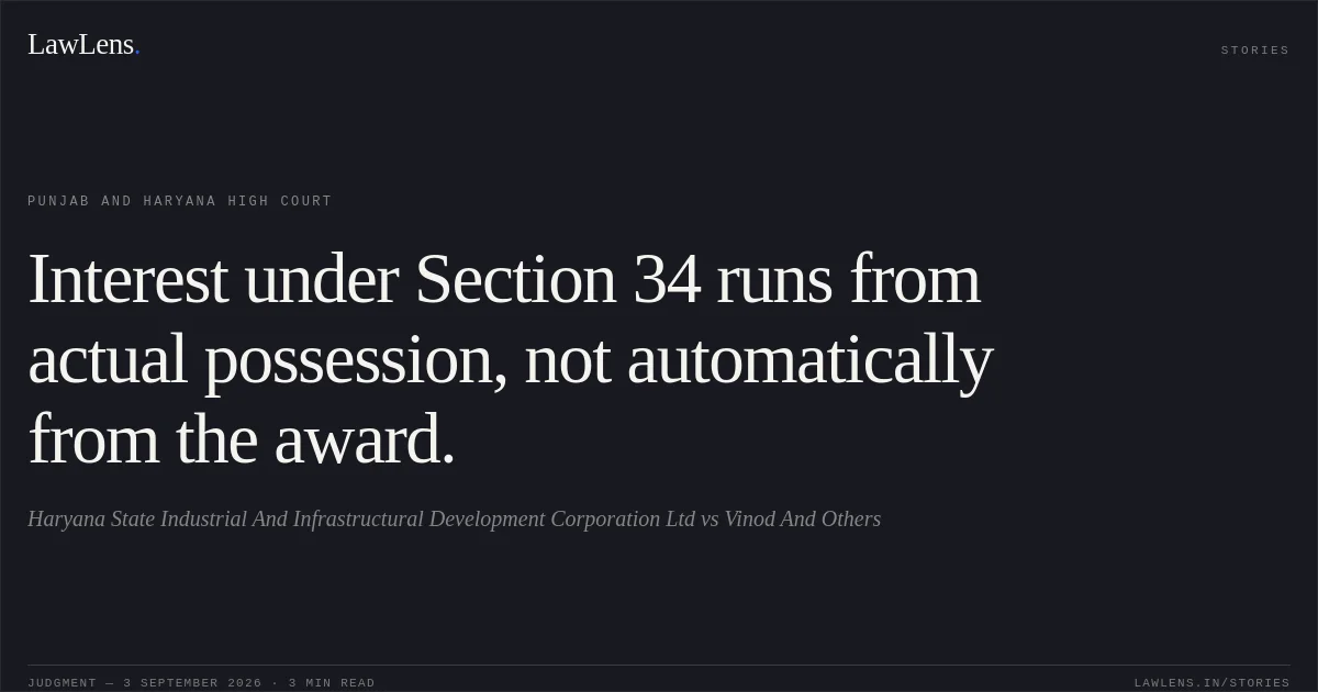 Interest under Section 34 runs from actual possession, not automatically from the award.. Haryana State Industrial And Infrastructural Development Corporation Ltd vs Vinod And Others. Punjab and Haryana High Court. LawLens