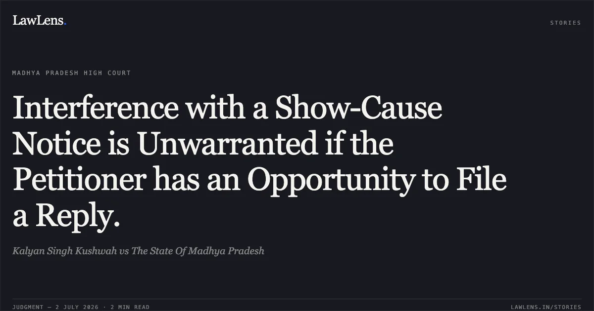 Interference with a Show-Cause Notice is Unwarranted if the Petitioner has an Opportunity to File a Reply.. Kalyan Singh Kushwah vs The State Of Madhya Pradesh. Madhya Pradesh High Court. LawLens