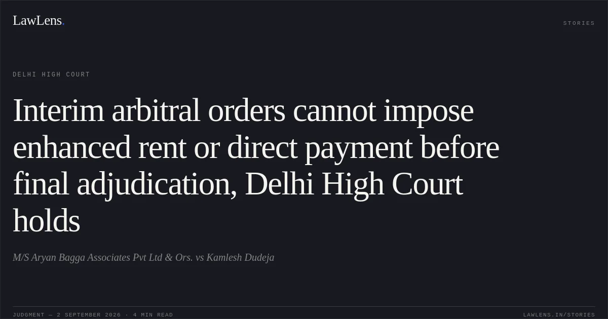 Interim arbitral orders cannot impose enhanced rent or direct payment before final adjudication, Delhi High Court holds. M/S Aryan Bagga Associates Pvt Ltd & Ors. vs Kamlesh Dudeja. Delhi High Court. LawLens