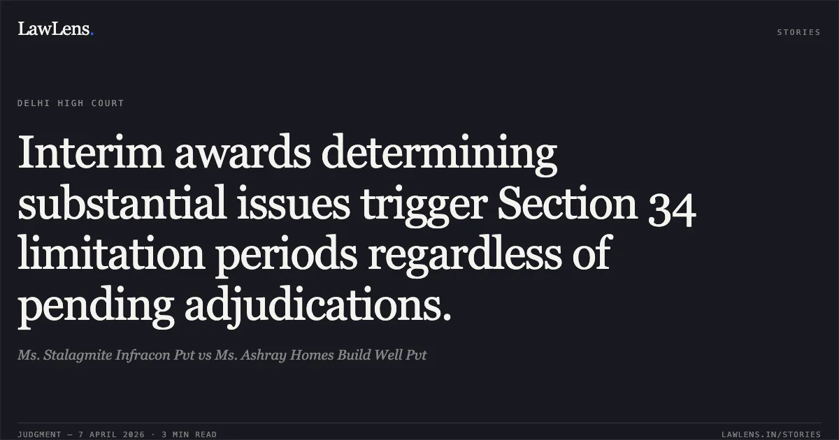Interim awards determining substantial issues trigger Section 34 limitation periods regardless of pending adjudications.. Ms. Stalagmite Infracon Pvt vs Ms. Ashray Homes Build Well Pvt. Delhi High Court. LawLens