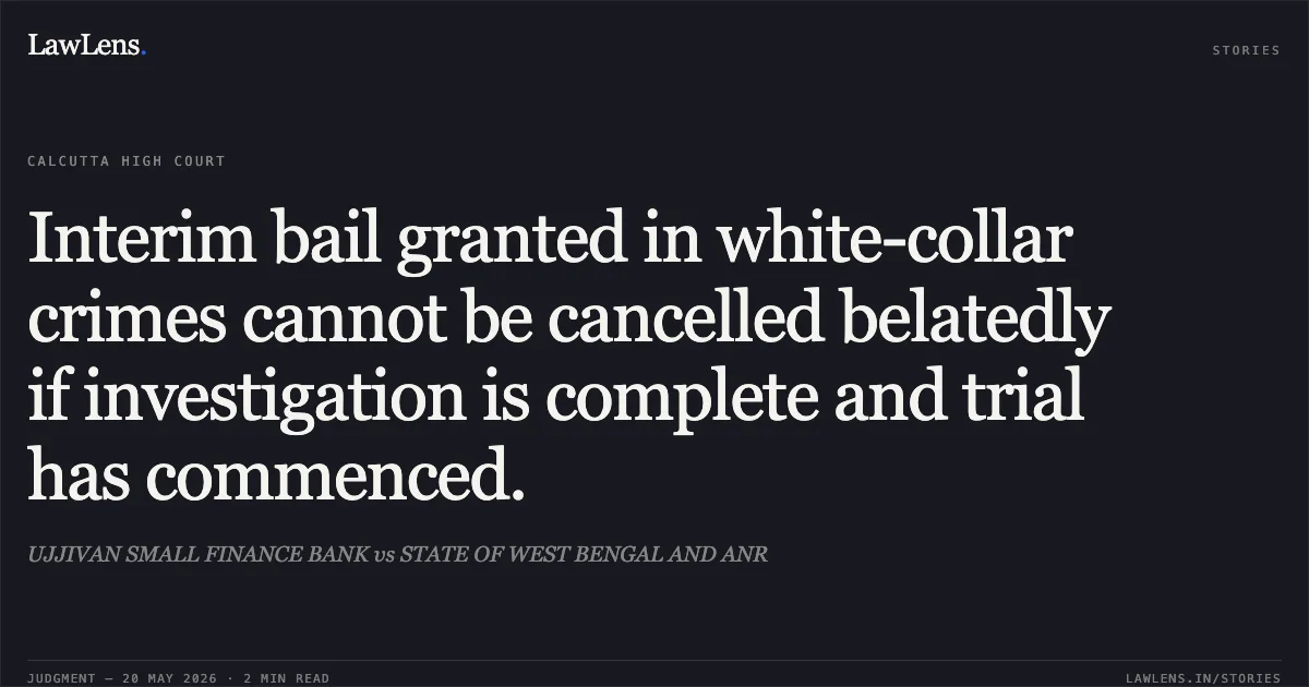 Interim bail granted in white-collar crimes cannot be cancelled belatedly if investigation is complete and trial has commenced.. UJJIVAN SMALL FINANCE BANK vs STATE OF WEST BENGAL AND ANR. Calcutta High Court. LawLens