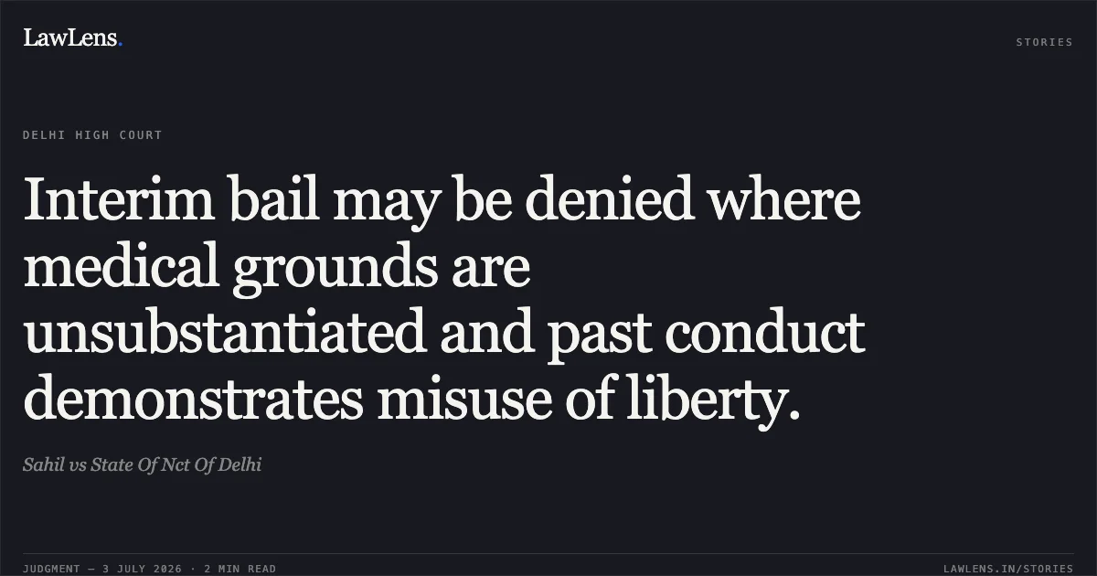 Interim bail may be denied where medical grounds are unsubstantiated and past conduct demonstrates misuse of liberty.. Sahil vs State Of Nct Of Delhi. Delhi High Court. LawLens