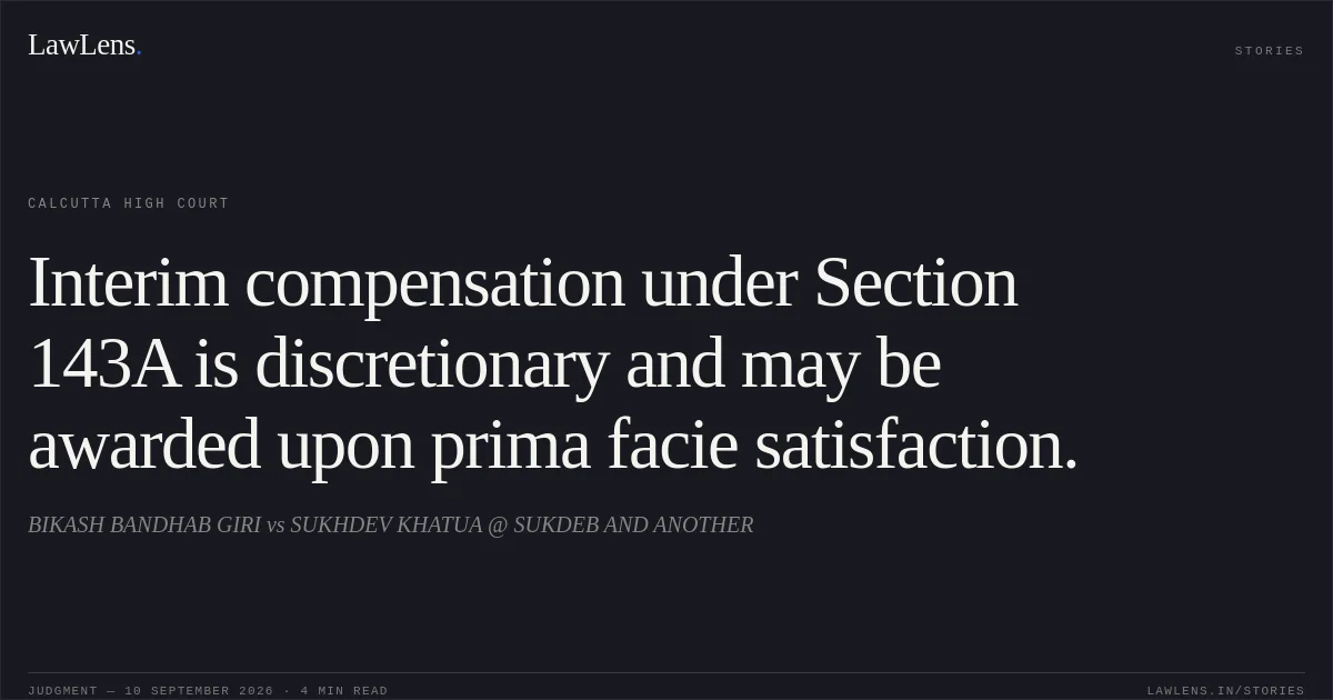 Interim compensation under Section 143A is discretionary and may be awarded upon prima facie satisfaction.. BIKASH BANDHAB GIRI vs SUKHDEV KHATUA @ SUKDEB AND ANOTHER. Calcutta High Court. LawLens