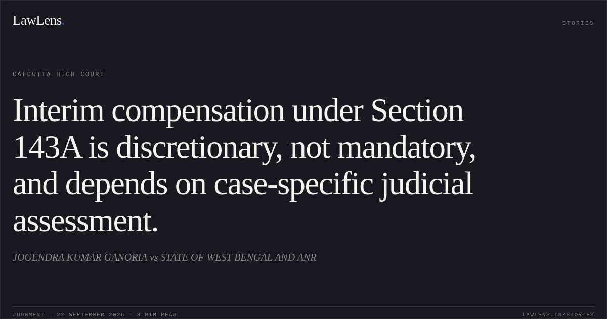 Interim compensation under Section 143A is discretionary, not mandatory, and depends on case-specific judicial assessment.. JOGENDRA KUMAR GANORIA vs STATE OF WEST BENGAL AND ANR. Calcutta High Court. LawLens