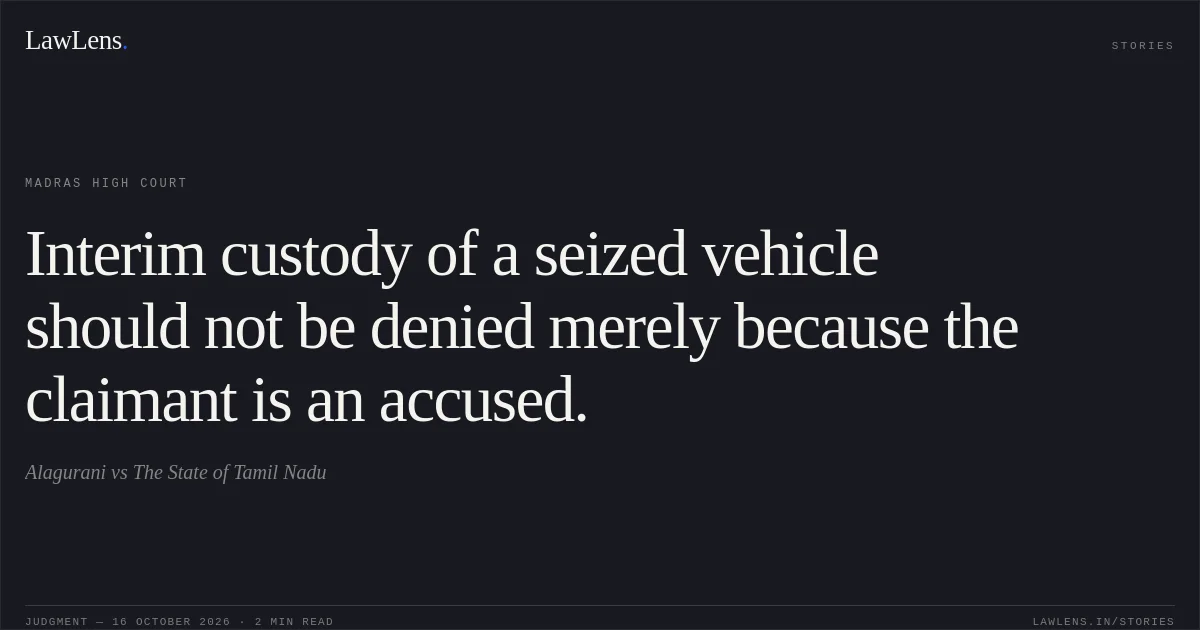 Interim custody of a seized vehicle should not be denied merely because the claimant is an accused.. Alagurani vs The State of Tamil Nadu. Madras High Court. LawLens