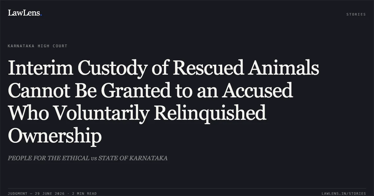 Interim Custody of Rescued Animals Cannot Be Granted to an Accused Who Voluntarily Relinquished Ownership. PEOPLE FOR THE ETHICAL vs STATE OF KARNATAKA. Karnataka High Court. LawLens
