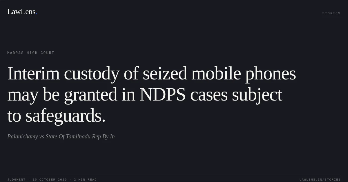 Interim custody of seized mobile phones may be granted in NDPS cases subject to safeguards.. Palanichamy vs State Of Tamilnadu Rep By In. Madras High Court. LawLens