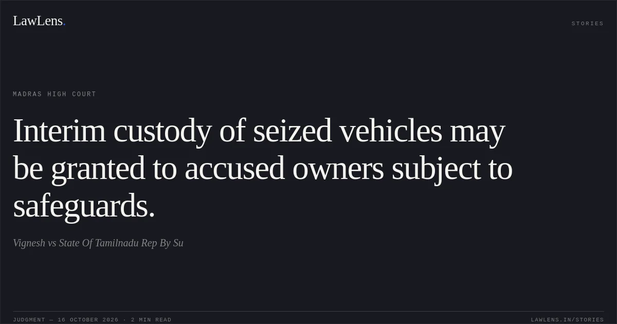Interim custody of seized vehicles may be granted to accused owners subject to safeguards.. Vignesh vs State Of Tamilnadu Rep By Su. Madras High Court. LawLens