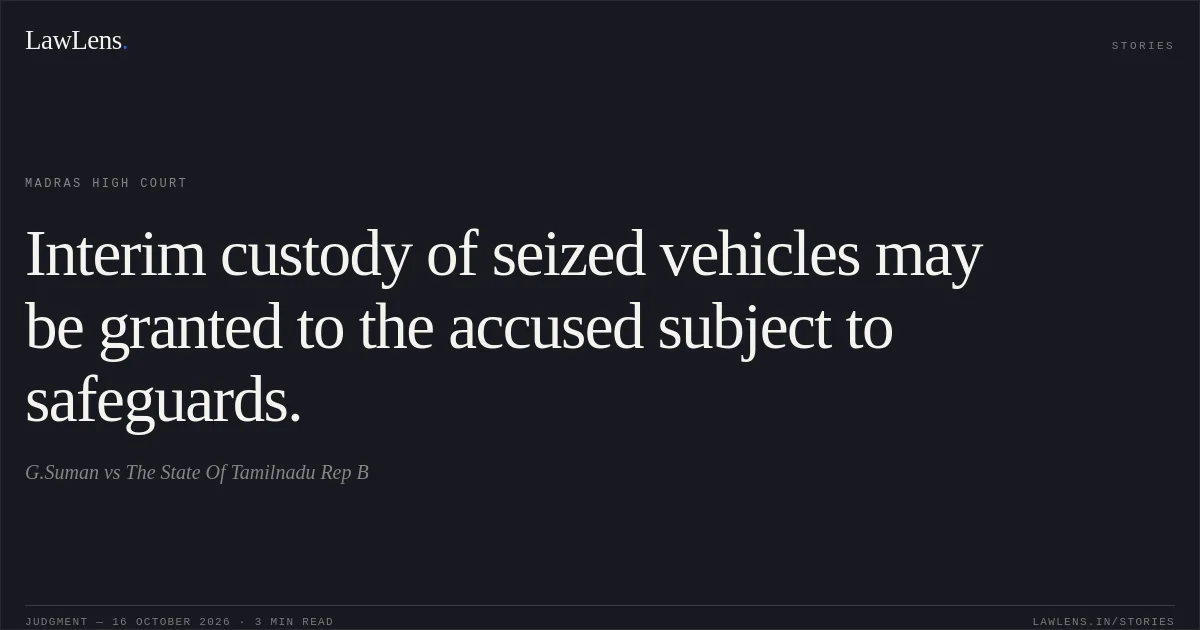 Interim custody of seized vehicles may be granted to the accused subject to safeguards.. G.Suman vs The State Of Tamilnadu Rep B. Madras High Court. LawLens
